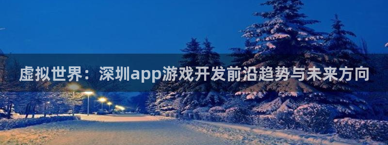 沐鸣2娱乐登录测速：虚拟世界：深圳app游戏开发前沿趋势与未来方向
