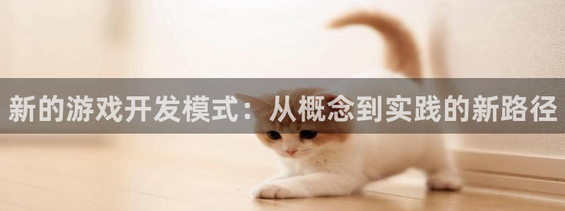 沐鸣2首页登录：新的游戏开发模式：从概念到实践的新路径