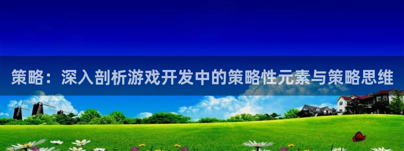 沐鸣娱乐臼44262：策略：深入剖析游戏开发中的策略性元素与策略思维