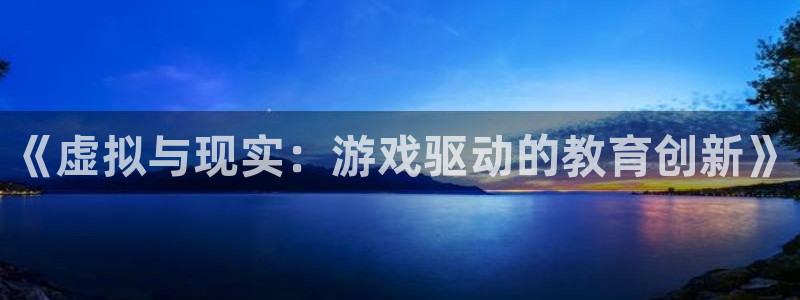沐鸣娱乐2上来77542：《虚拟与现实：游戏驱动的教育创新》