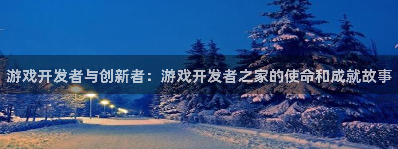 沐鸣2账号注册：游戏开发者与创新者：游戏开发者之家的使命和成就故事