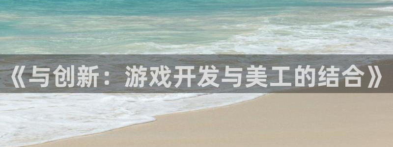 沐鸣娱乐2返点：《与创新：游戏开发与美工的结合》