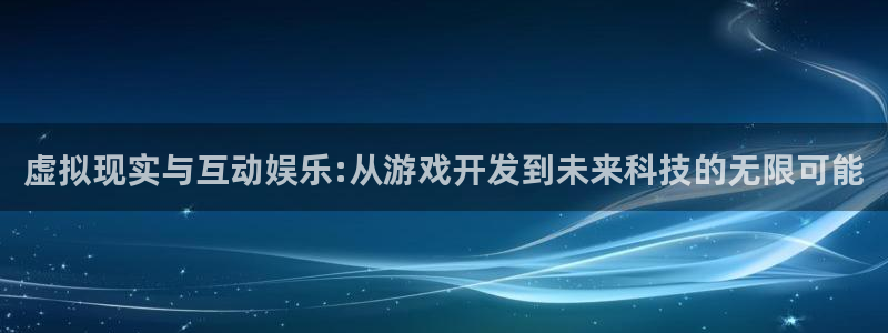 沐鸣2登陆：虚拟现实与互动娱乐:从游戏开发到未来科技的无限可能