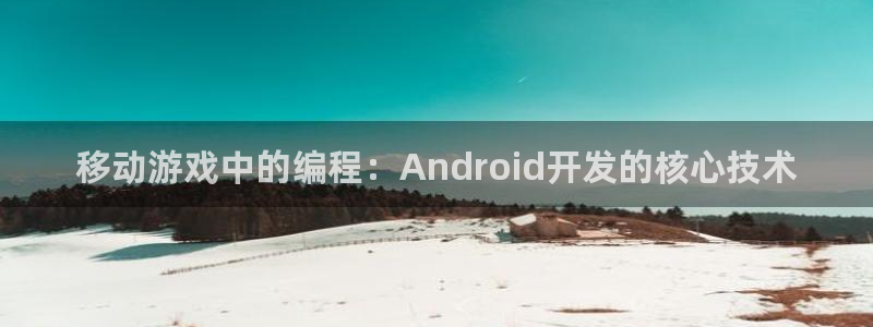 沐鸣2娱乐平台登录：移动游戏中的编程：Android开发的核心技术