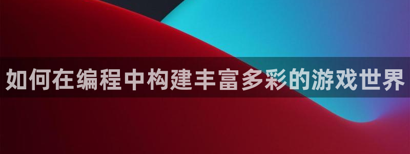 沐鸣娱乐2可靠吗：如何在编程中构建丰富多彩的游戏世界