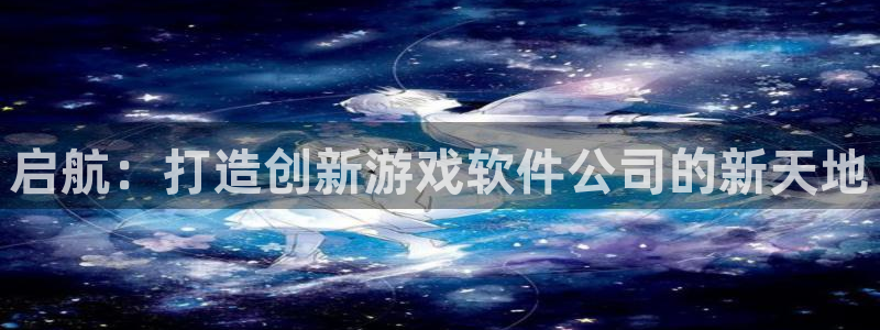 沐鸣2注册网站：启航：打造创新游戏软件公司的新天地