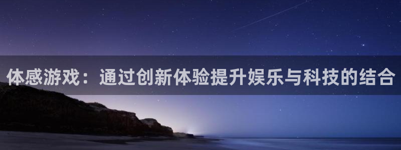 沐鸣2娱乐平台注册：体感游戏：通过创新体验提升娱乐与科技的结合
