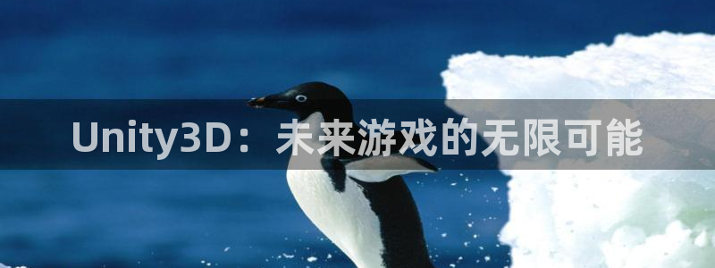 沐鸣娱乐2l怎么样：Unity3D：未来游戏的无限可能
