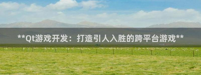 沐鸣2官方注册：**Qt游戏开发：打造引人入胜的跨平台游戏**