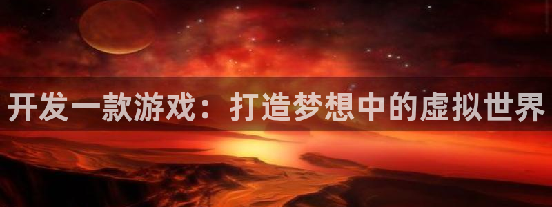 沐鸣2主管：开发一款游戏：打造梦想中的虚拟世界