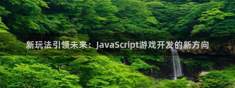沐鸣娱乐2黑客户吗：新玩法引领未来：JavaScript游戏开发的新方向