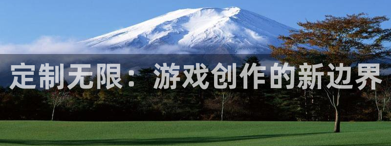 沐鸣娱乐平台2注册：定制无限：游戏创作的新边界