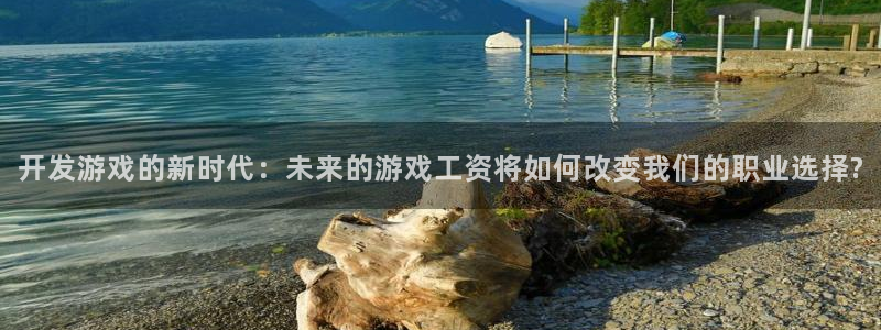 沐鸣2注册33300tg：开发游戏的新时代：未来的游戏工资将如何改变我们的职业选择?