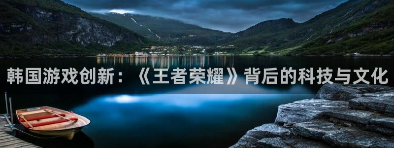 沐鸣2登陆：韩国游戏创新：《王者荣耀》背后的科技与文化